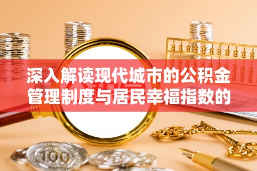 华坪深入解读现代城市的公积金管理制度与居民幸福指数的关联