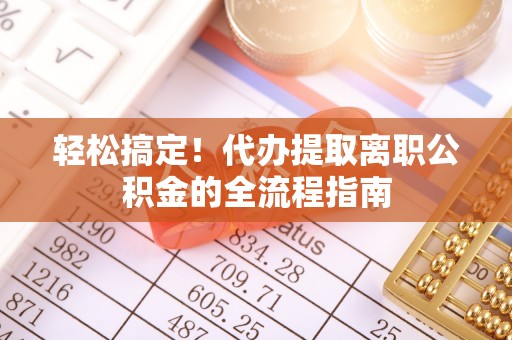 华坪轻松搞定！代办提取离职公积金的全流程指南