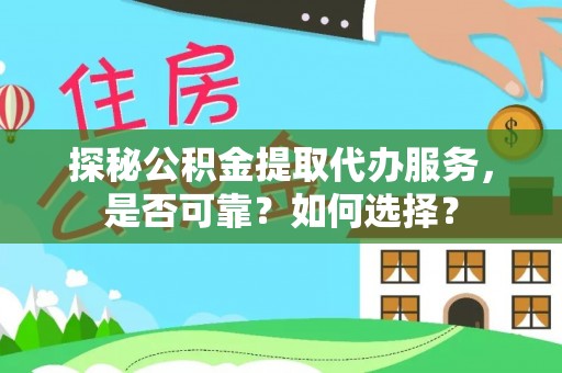 华坪探秘公积金提取代办服务，是否可靠？如何选择？