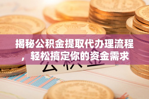 华坪揭秘公积金提取代办理流程，轻松搞定你的资金需求