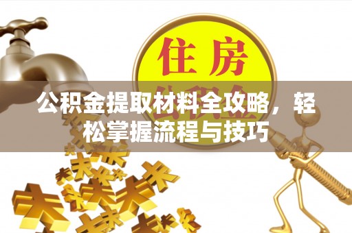 华坪公积金提取材料全攻略，轻松掌握流程与技巧