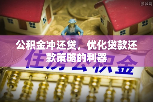 华坪公积金冲还贷，优化贷款还款策略的利器