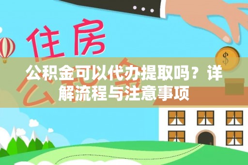 华坪公积金可以代办提取吗？详解流程与注意事项