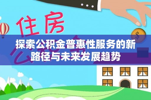 华坪探索公积金普惠性服务的新路径与未来发展趋势