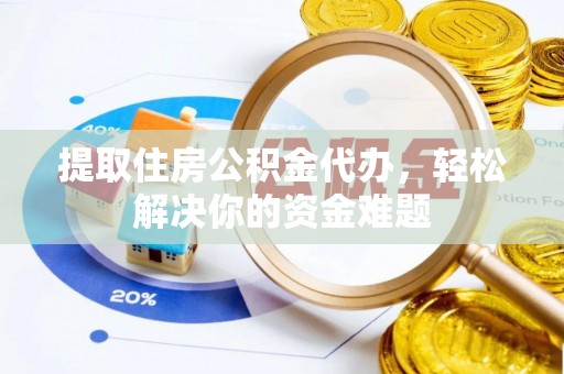 华坪提取住房公积金代办，轻松解决你的资金难题