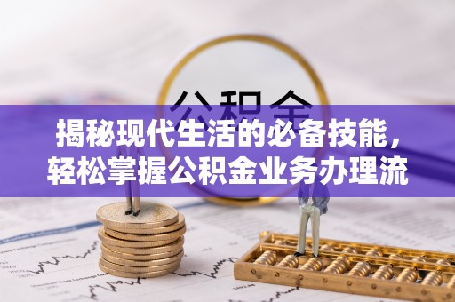 华坪揭秘现代生活的必备技能，轻松掌握公积金业务办理流程
