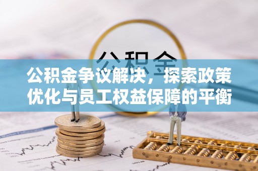 华坪公积金争议解决，探索政策优化与员工权益保障的平衡点