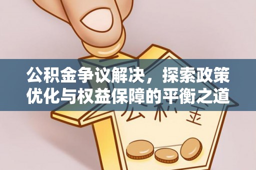 华坪公积金争议解决，探索政策优化与权益保障的平衡之道