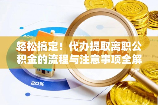 华坪轻松搞定！代办提取离职公积金的流程与注意事项全解析