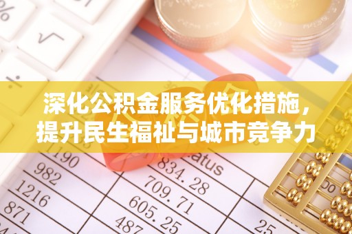 华坪深化公积金服务优化措施，提升民生福祉与城市竞争力