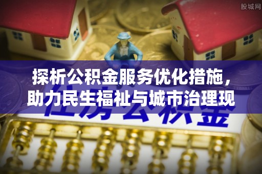 华坪探析公积金服务优化措施，助力民生福祉与城市治理现代化