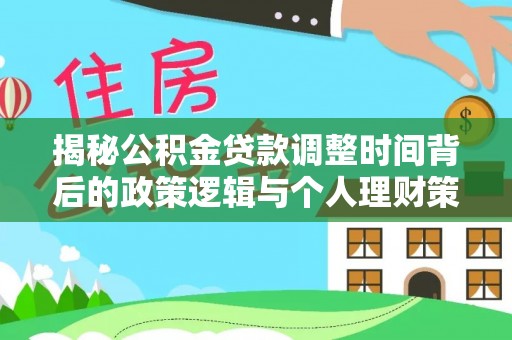 华坪揭秘公积金贷款调整时间背后的政策逻辑与个人理财策略