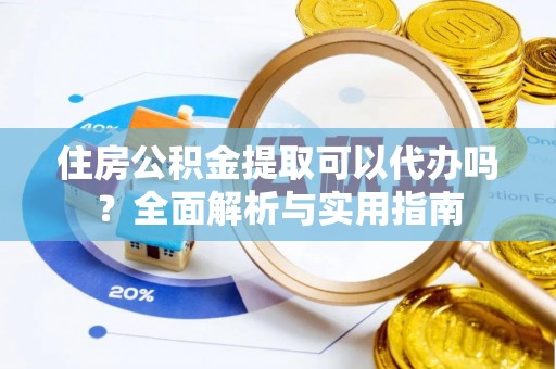 华坪住房公积金提取可以代办吗？全面解析与实用指南