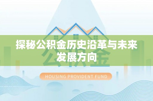华坪探秘公积金历史沿革与未来发展方向
