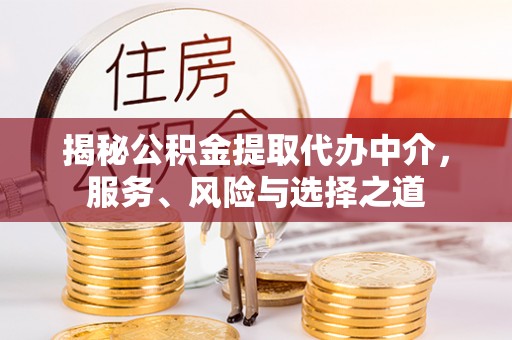 华坪揭秘公积金提取代办中介，服务、风险与选择之道