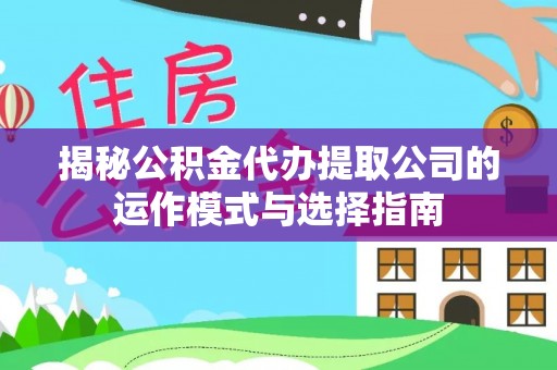 华坪揭秘公积金代办提取公司的运作模式与选择指南