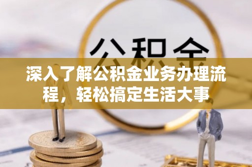 华坪深入了解公积金业务办理流程，轻松搞定生活大事