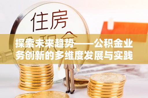 华坪探索未来趋势——公积金业务创新的多维度发展与实践