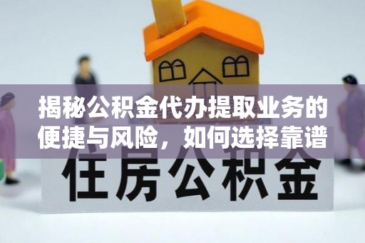华坪揭秘公积金代办提取业务的便捷与风险，如何选择靠谱服务？