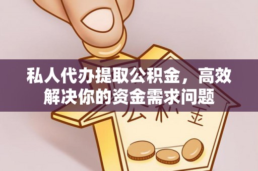 华坪私人代办提取公积金，高效解决你的资金需求问题