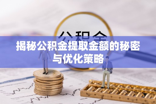 华坪揭秘公积金提取金额的秘密与优化策略