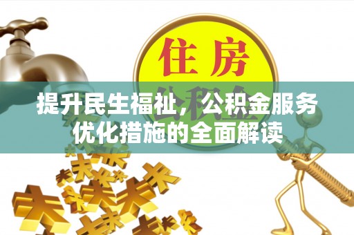华坪提升民生福祉，公积金服务优化措施的全面解读