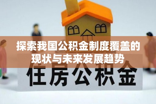 华坪探索我国公积金制度覆盖的现状与未来发展趋势