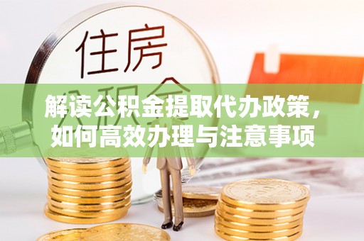 华坪解读公积金提取代办政策，如何高效办理与注意事项