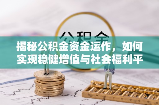 华坪揭秘公积金资金运作，如何实现稳健增值与社会福利平衡