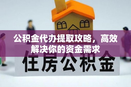 华坪公积金代办提取攻略，高效解决你的资金需求