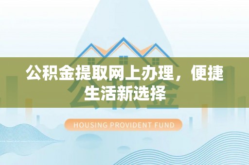 华坪公积金提取网上办理，便捷生活新选择
