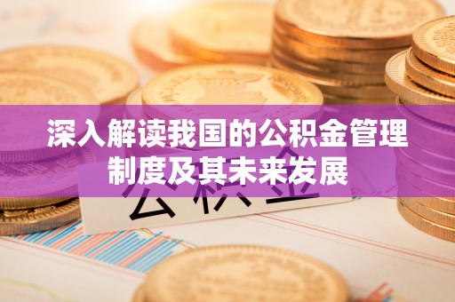 华坪深入解读我国的公积金管理制度及其未来发展