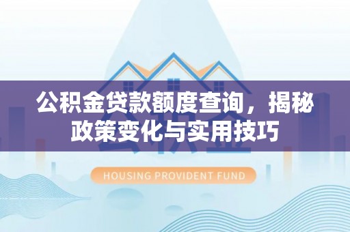 华坪公积金贷款额度查询，揭秘政策变化与实用技巧