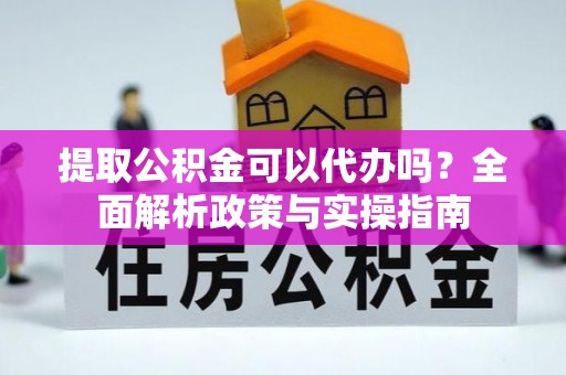 华坪提取公积金可以代办吗？全面解析政策与实操指南