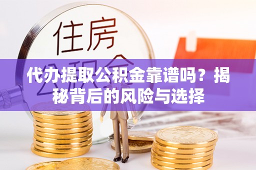 华坪代办提取公积金靠谱吗？揭秘背后的风险与选择