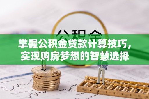 华坪掌握公积金贷款计算技巧，实现购房梦想的智慧选择