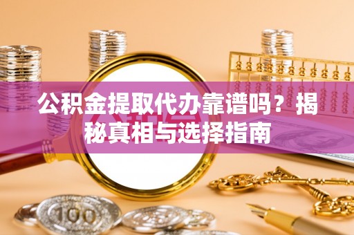 华坪公积金提取代办靠谱吗？揭秘真相与选择指南