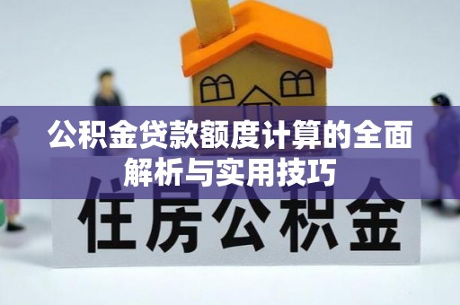 华坪公积金贷款额度计算的全面解析与实用技巧