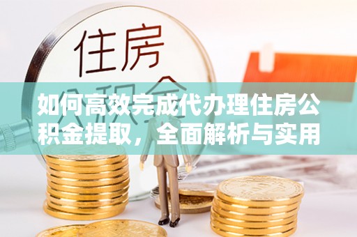 华坪如何高效完成代办理住房公积金提取，全面解析与实用技巧