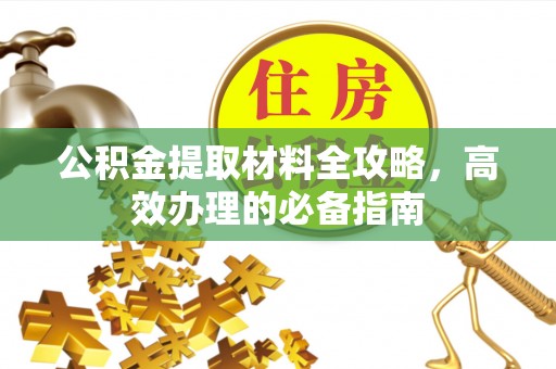 华坪公积金提取材料全攻略，高效办理的必备指南