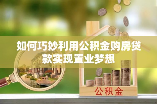 华坪如何巧妙利用公积金购房贷款实现置业梦想