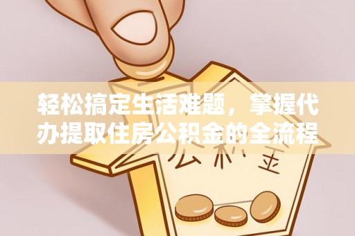 华坪轻松搞定生活难题，掌握代办提取住房公积金的全流程