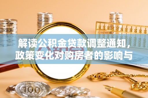 华坪解读公积金贷款调整通知，政策变化对购房者的影响与应对策略