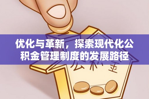 华坪优化与革新，探索现代化公积金管理制度的发展路径