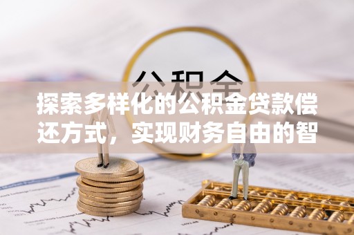 华坪探索多样化的公积金贷款偿还方式，实现财务自由的智慧选择
