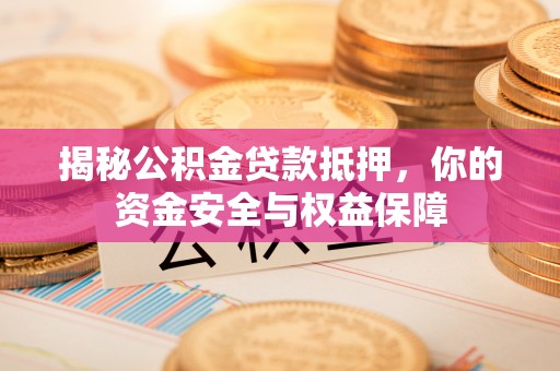 华坪揭秘公积金贷款抵押，你的资金安全与权益保障