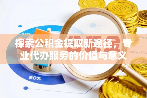 华坪探索公积金提取新途径，专业代办服务的价值与意义