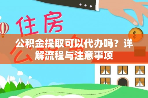 华坪公积金提取可以代办吗？详解流程与注意事项