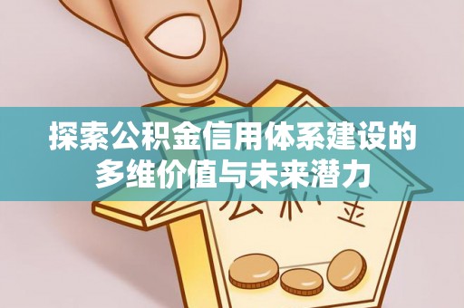 华坪探索公积金信用体系建设的多维价值与未来潜力
