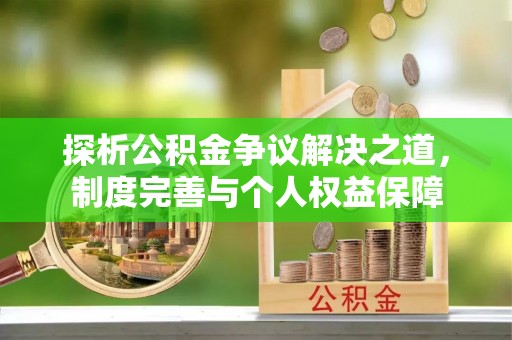 华坪探析公积金争议解决之道，制度完善与个人权益保障